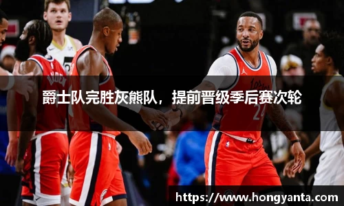 爵士队完胜灰熊队，提前晋级季后赛次轮