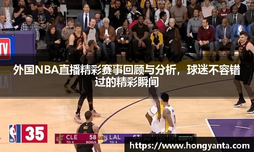 外国NBA直播精彩赛事回顾与分析，球迷不容错过的精彩瞬间