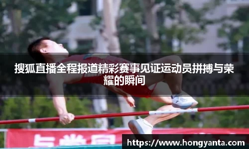 搜狐直播全程报道精彩赛事见证运动员拼搏与荣耀的瞬间
