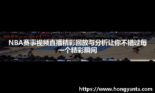 NBA赛事视频直播精彩回放与分析让你不错过每一个精彩瞬间