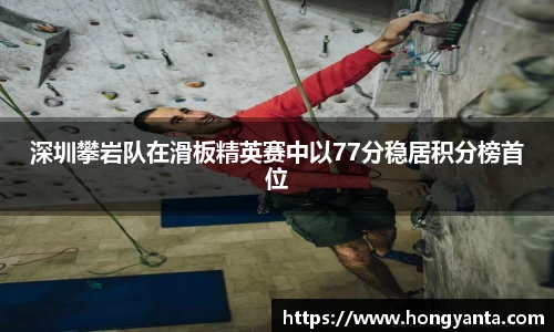 深圳攀岩队在滑板精英赛中以77分稳居积分榜首位