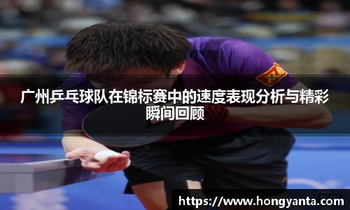 广州乒乓球队在锦标赛中的速度表现分析与精彩瞬间回顾