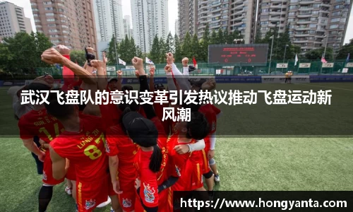 武汉飞盘队的意识变革引发热议推动飞盘运动新风潮
