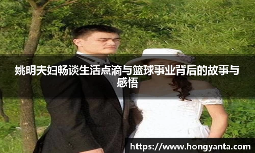 姚明夫妇畅谈生活点滴与篮球事业背后的故事与感悟