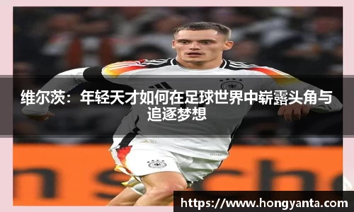 维尔茨：年轻天才如何在足球世界中崭露头角与追逐梦想
