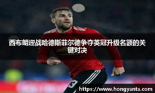 西布朗迎战哈德斯菲尔德争夺英冠升级名额的关键对决