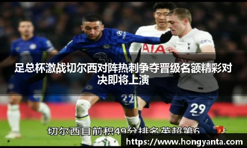 足总杯激战切尔西对阵热刺争夺晋级名额精彩对决即将上演